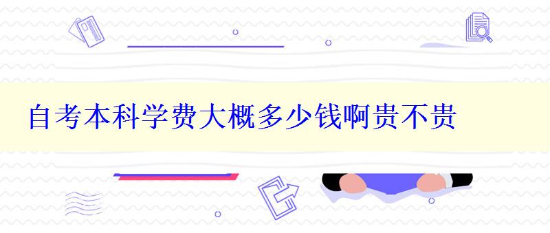 自考本科学费大概多少钱啊贵不贵