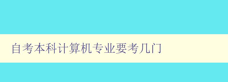 自考本科计算机专业要考几门 详解自考本科计算机专业的考试科目 自考本科计算机专业要考几门 详解自考本科计算机专业的考试科目
