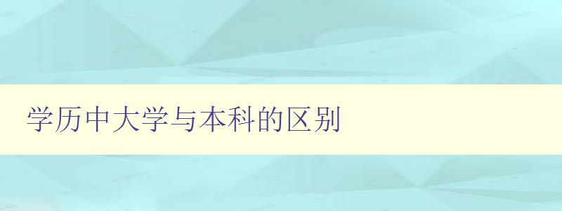 学历中大学与本科的区别 详解大学和本科的不同点 学历中大学与本科的区别 详解大学和本科的不同点