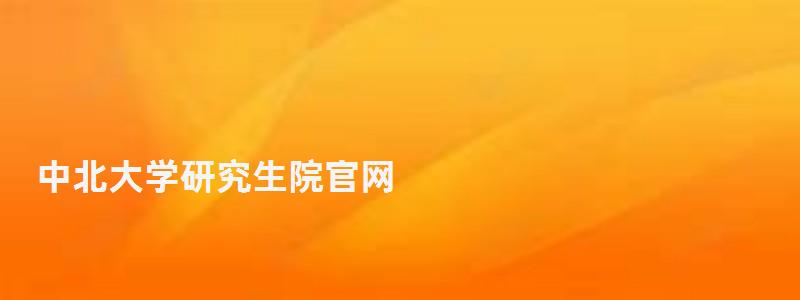 中北大学研究生院官网,中北大学研究生院 中北大学研究生院官网,中北大学研究生院(图1)