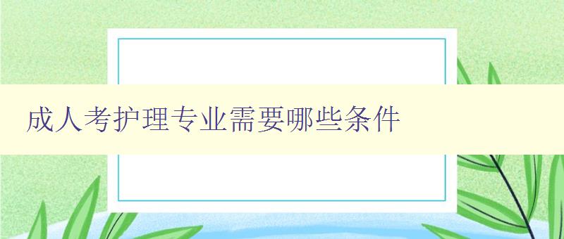 成人考护理专业需要哪些条件 成人考护理专业需要哪些条件