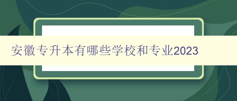 安徽专升本有哪些学校和专业2023 详细介绍安徽地区专升本招生院校和专业