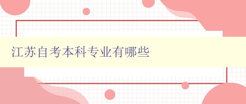 江苏自考本科专业有哪些 详细介绍江苏自考本科专业 江苏自考本科专业有哪些 详细介绍江苏自考本科专业
