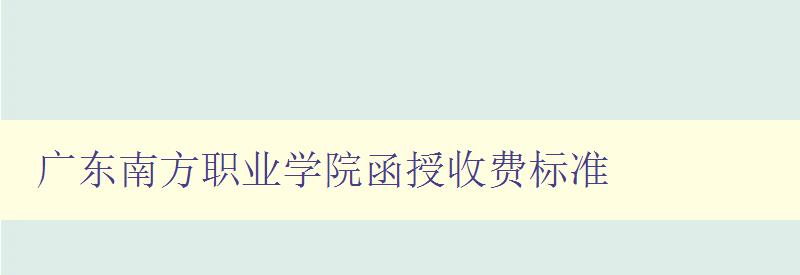 广东南方职业学院函授收费标准