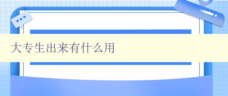 大专生出来有什么用 探讨大专生的就业前景和发展方向