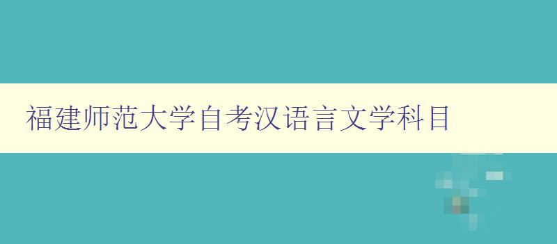 福建师范大学自考汉语言文学科目 福建师范大学自考汉语言文学科目