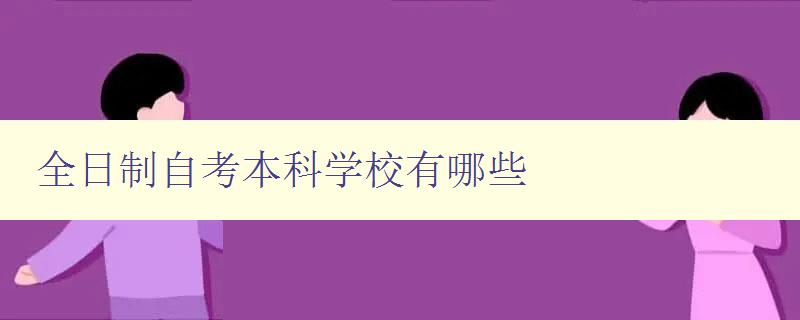 全日制自考本科学校有哪些 了解全国各地的自考本科学校 全日制自考本科学校有哪些 了解全国各地的自考本科学校