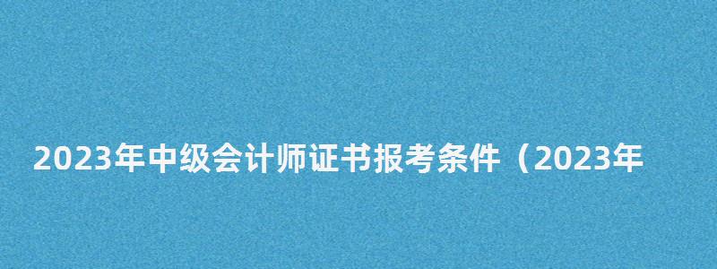 2023年中级会计师证书报考条件