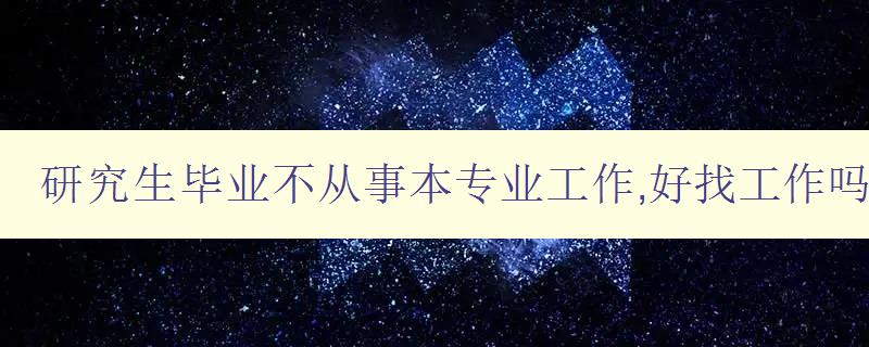 研究生毕业不从事本专业工作,好找工作吗 探讨跨行业转型就业的可行性 研究生毕业不从事本专业工作,好找工作吗 探讨跨行业转型就业的可行性