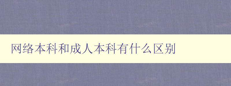 网络本科和成人本科有什么区别 网络本科和成人本科有什么区别