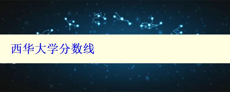 西华大学分数线 西华大学分数线