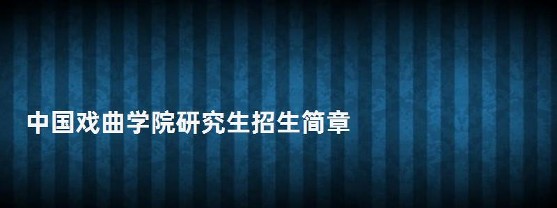 中国戏曲学院研究生招生简章,上海戏剧学院研究生