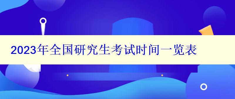 2023年全国研究生考试时间一览表 2023年全国研究生考试时间一览表