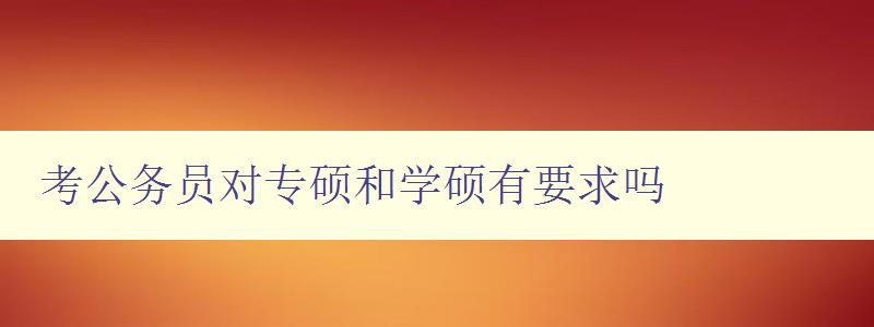 考公务员对专硕和学硕有要求吗 考公务员对专硕和学硕有要求吗