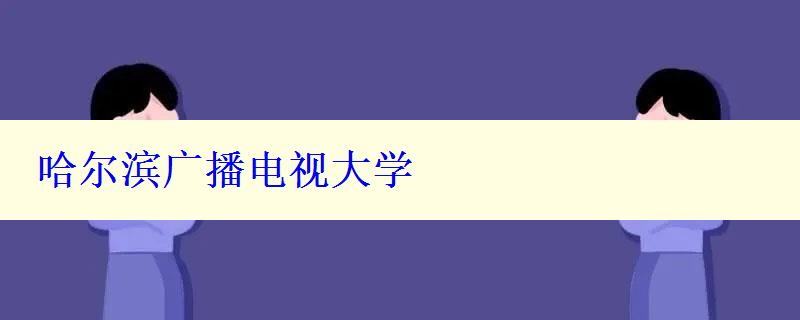 哈尔滨广播电视大学 哈尔滨广播电视大学