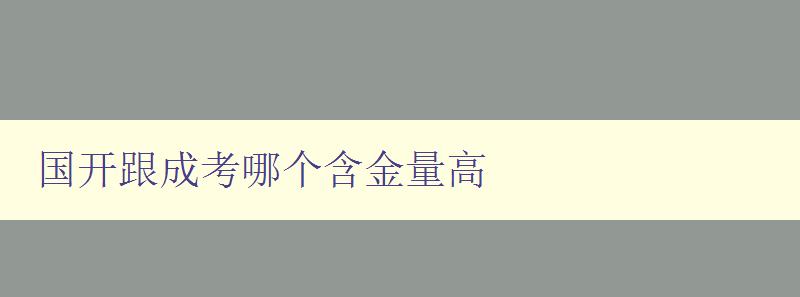 国开跟成考哪个含金量高 详解国家开放大学和成人高考的优缺点