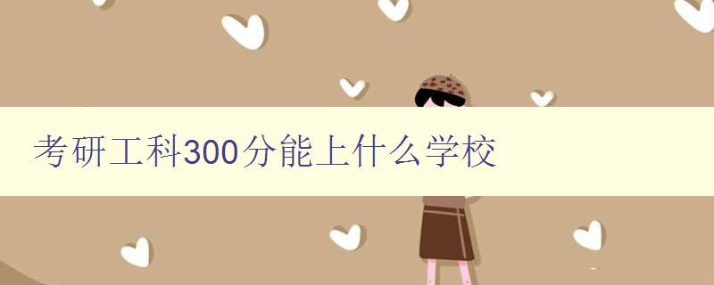 考研工科300分能上什么学校 解析工科考研300分的录取情况