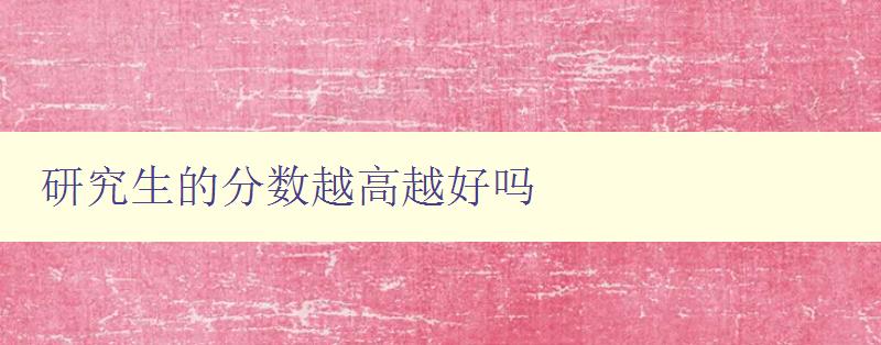研究生的分数越高越好吗 研究生的分数越高越好吗