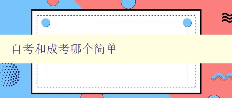 自考和成考哪个简单 自考和成考的优缺点分析 自考和成考哪个简单 自考和成考的优缺点分析