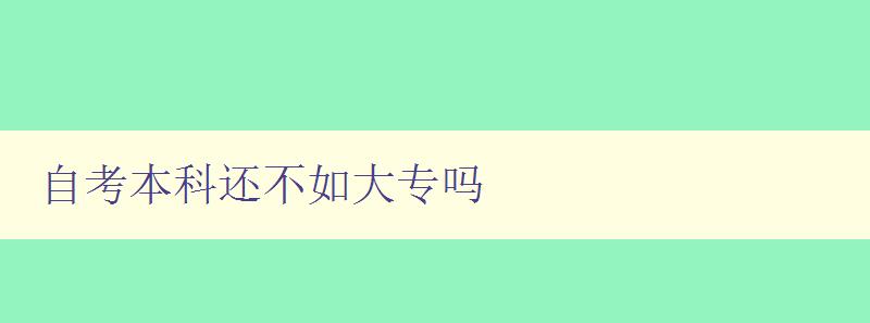 自考本科还不如大专吗 考虑自考本科和大专的优缺点