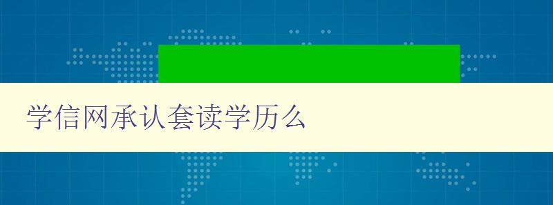 学信网承认套读学历么 揭秘学信网对套读学历的认可情况 学信网承认套读学历么 揭秘学信网对套读学历的认可情况