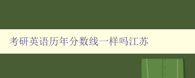 考研英语历年分数线一样吗江苏 考研英语历年分数线一样吗江苏