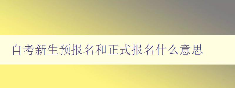 自考新生预报名和正式报名什么意思 详解自考新生报名流程 自考新生预报名和正式报名什么意思 详解自考新生报名流程