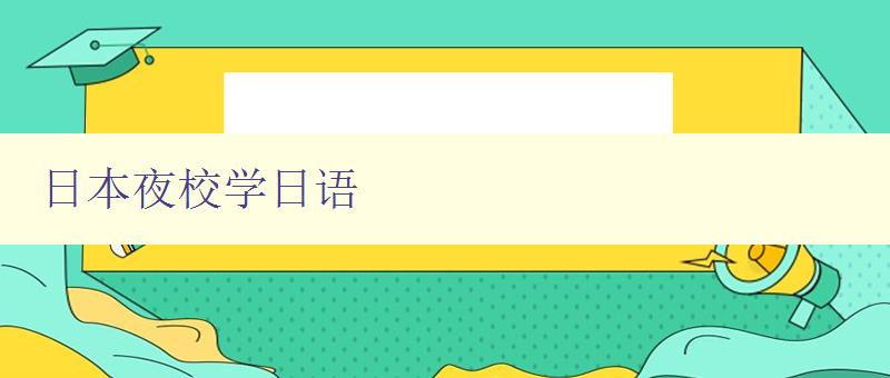 日本夜校学日语 夜校学习日语的优势和方法 日本夜校学日语 夜校学习日语的优势和方法