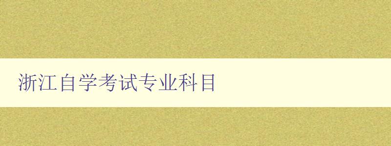 浙江自学考试专业科目 浙江自学考试专业科目
