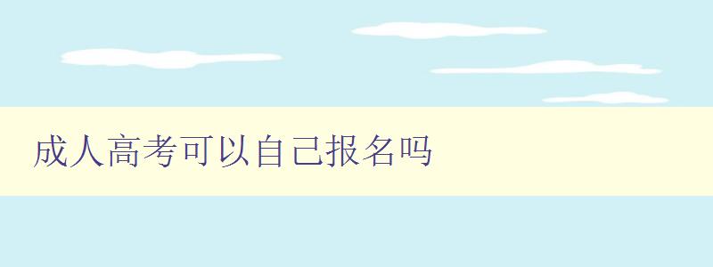成人高考可以自己报名吗 成人高考可以自己报名吗