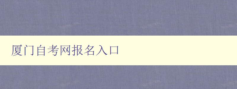 厦门自考网报名入口