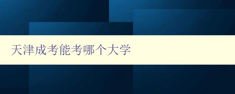 天津成考能考哪个大学 推荐适合成考生报考的天津高校 天津成考能考哪个大学 推荐适合成考生报考的天津高校