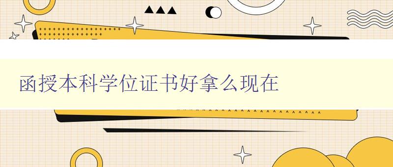 函授本科学位证书好拿么现在 深度解析函授本科学位证书的获得难度及优劣比较