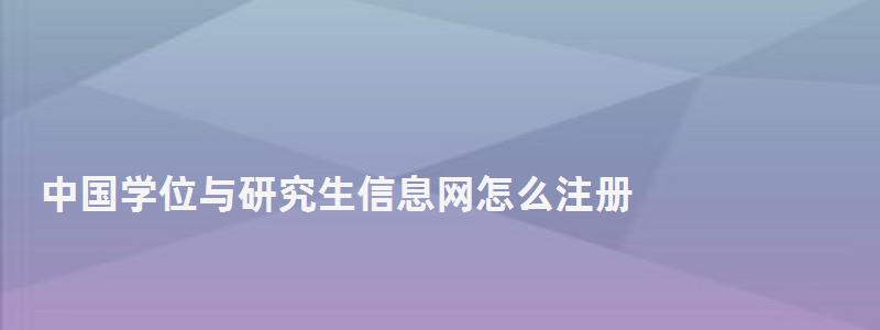 中国学位与研究生信息网怎么注册,中国学位与研究生信息网
