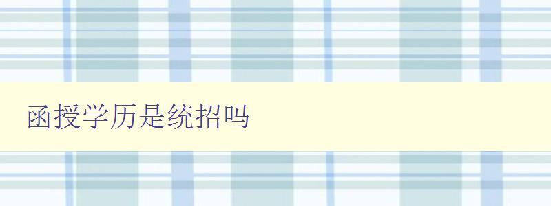 函授学历是统招吗 详解函授教育的招生方式 函授学历是统招吗 详解函授教育的招生方式