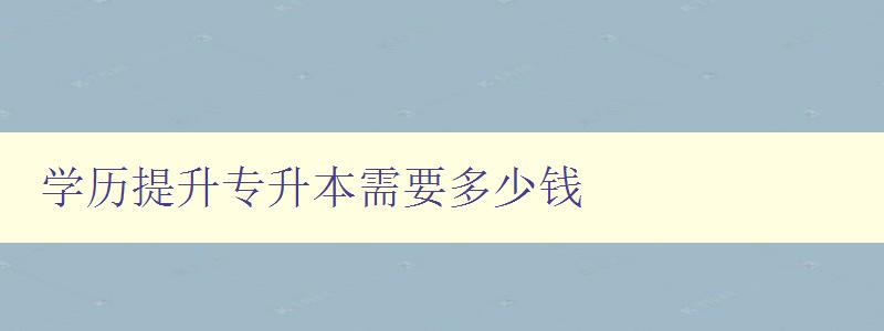 学历提升专升本需要多少钱