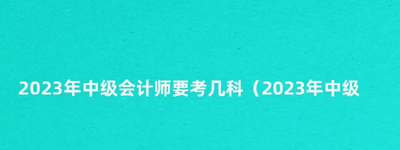 2023年中级会计师要考几科