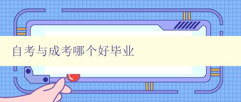自考与成考哪个好毕业 比较自考和成考的优缺点