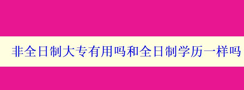 非全日制大专有用吗和全日制学历一样吗