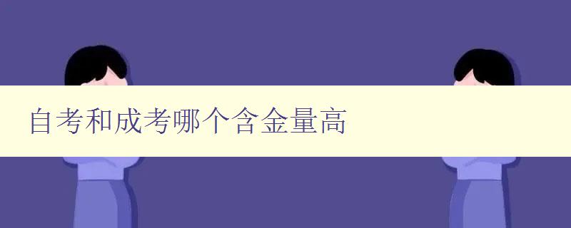 自考和成考哪个含金量高 对比自考和成考的优缺点,分析哪个更有价值 自考和成考哪个含金量高 对比自考和成考的优缺点,分析哪个更有价值
