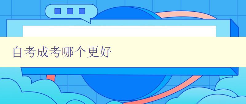 自考成考哪个更好 比较自考和成考的优缺点 自考成考哪个更好 比较自考和成考的优缺点