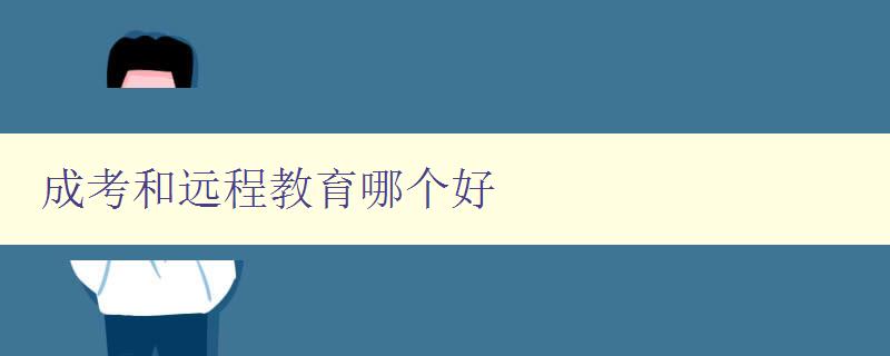 成考和远程教育哪个好 比较成考和远程教育的优缺点