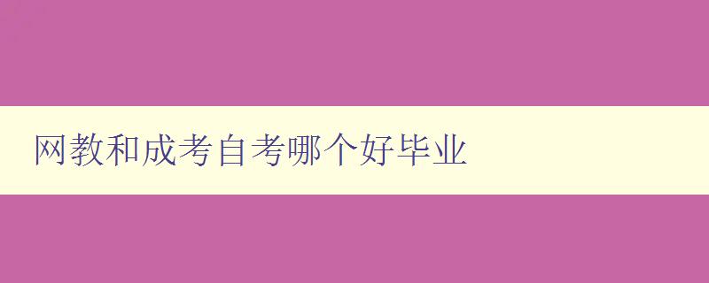 网教和成考自考哪个好毕业 选择合适的教育方式,助力毕业成功 网教和成考自考哪个好毕业 选择合适的教育方式,助力毕业成功