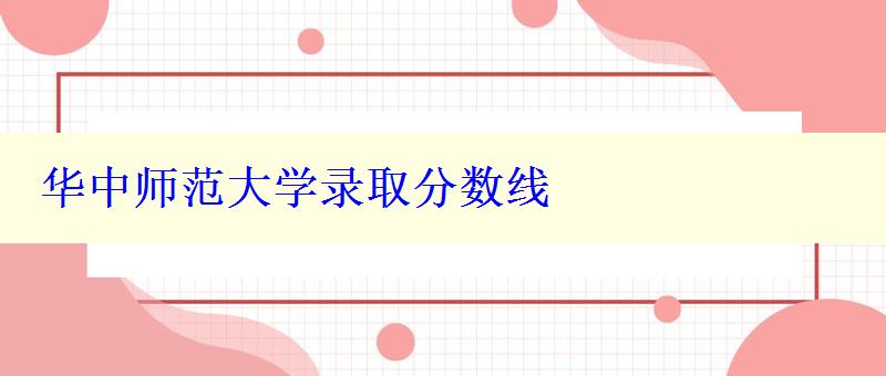 华中师范大学录取分数线 华中师范大学录取分数线