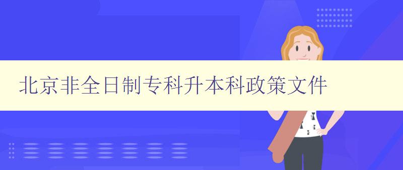 北京非全日制专科升本科政策文件 详解政策内容及适用范围