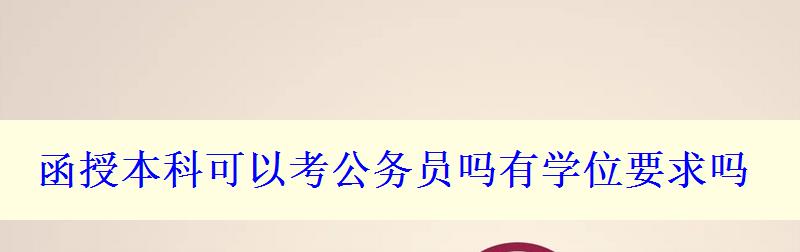 函授本科可以考公务员吗有学位要求吗