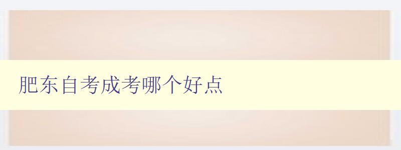 肥东自考成考哪个好点 对比肥东自考与成考的优缺点 肥东自考成考哪个好点 对比肥东自考与成考的优缺点