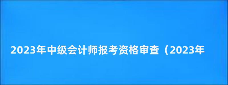 2023年中级会计师报考资格审查