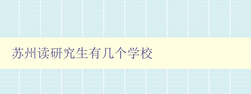 苏州读研究生有几个学校 全面了解苏州研究生院校