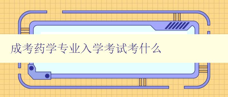 成考药学专业入学考试考什么 药学专业入学考试考点分析